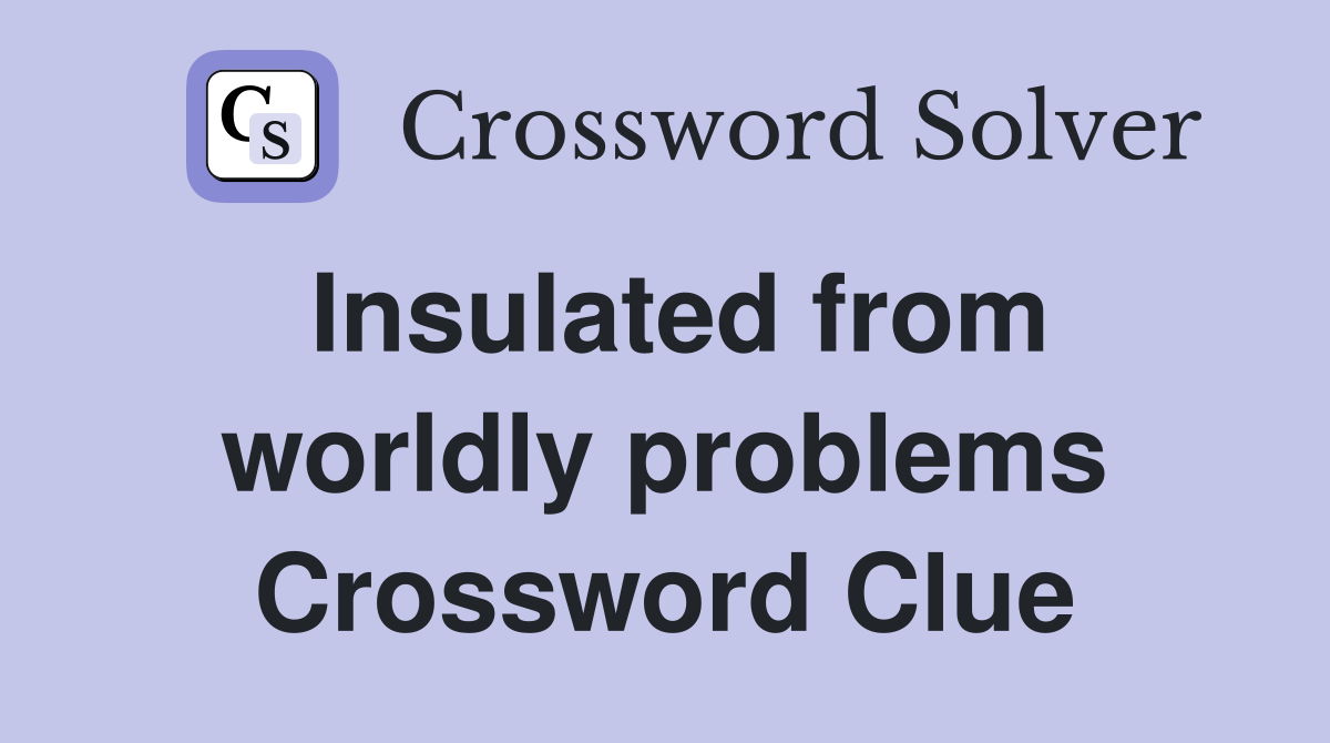 Insulated from worldly problems Crossword Clue