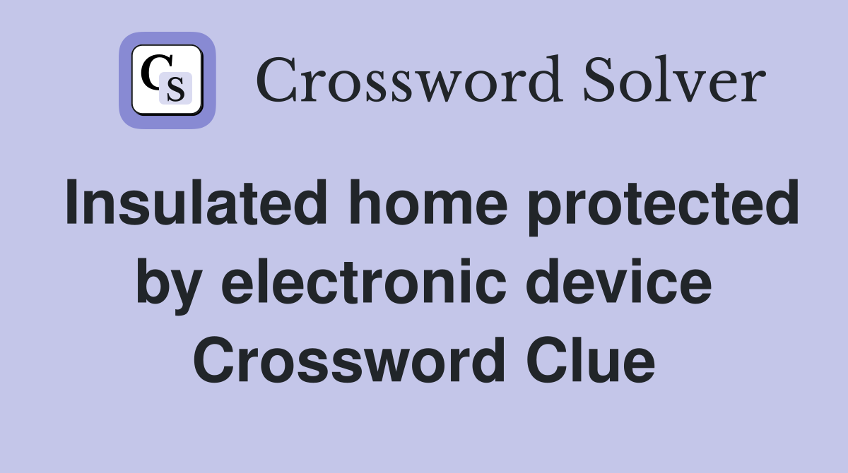 Insulated home protected by electronic device Crossword Clue