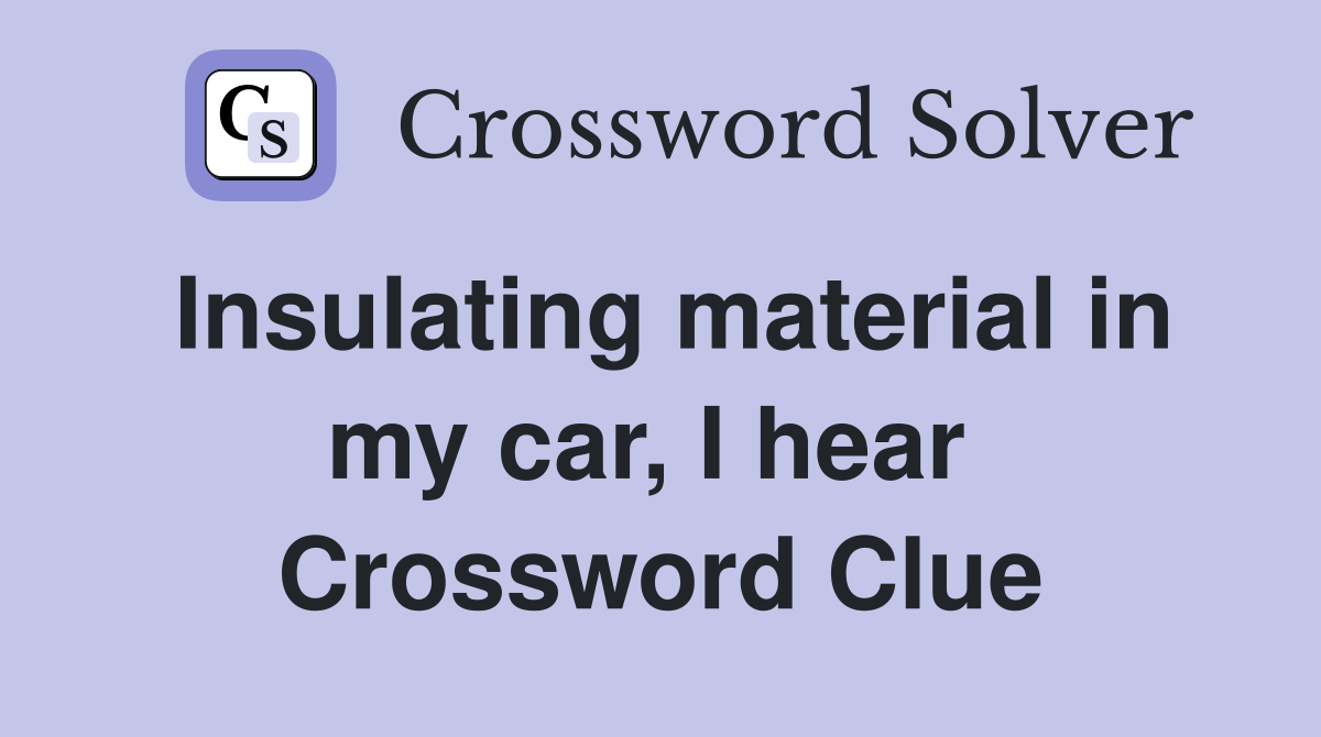 Insulating material in my car, I hear  Crossword Clue