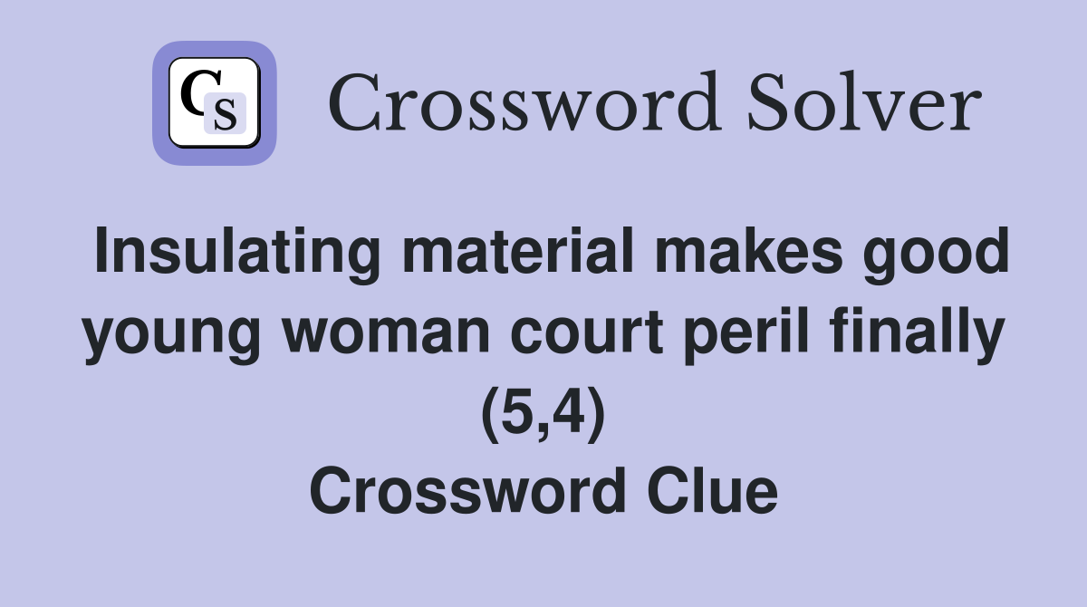 Insulating material makes good young woman court peril finally (5,4) Crossword Clue