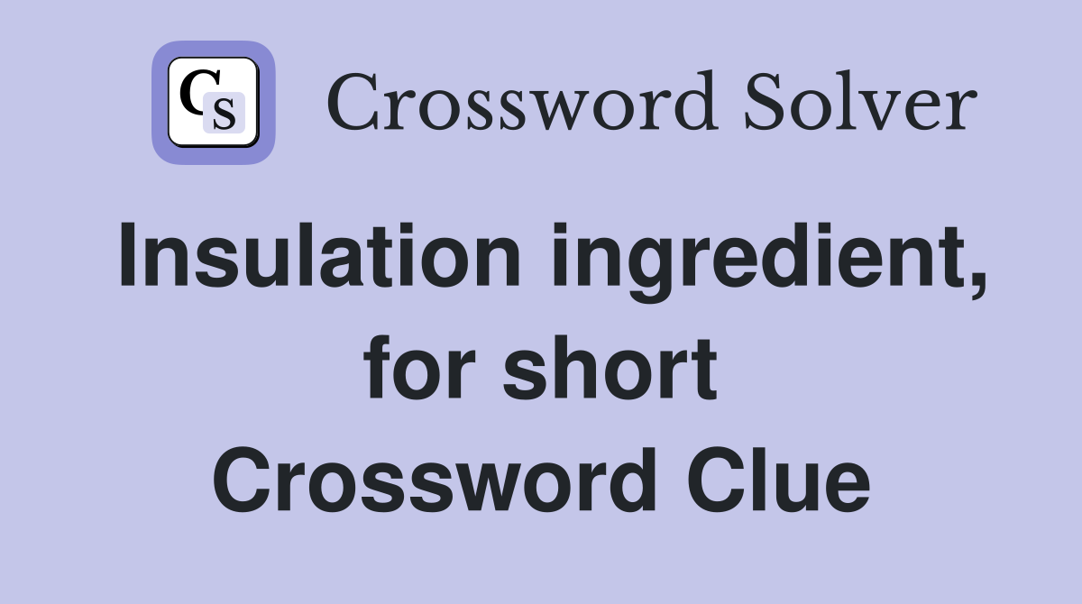 Insulation ingredient, for short Crossword Clue