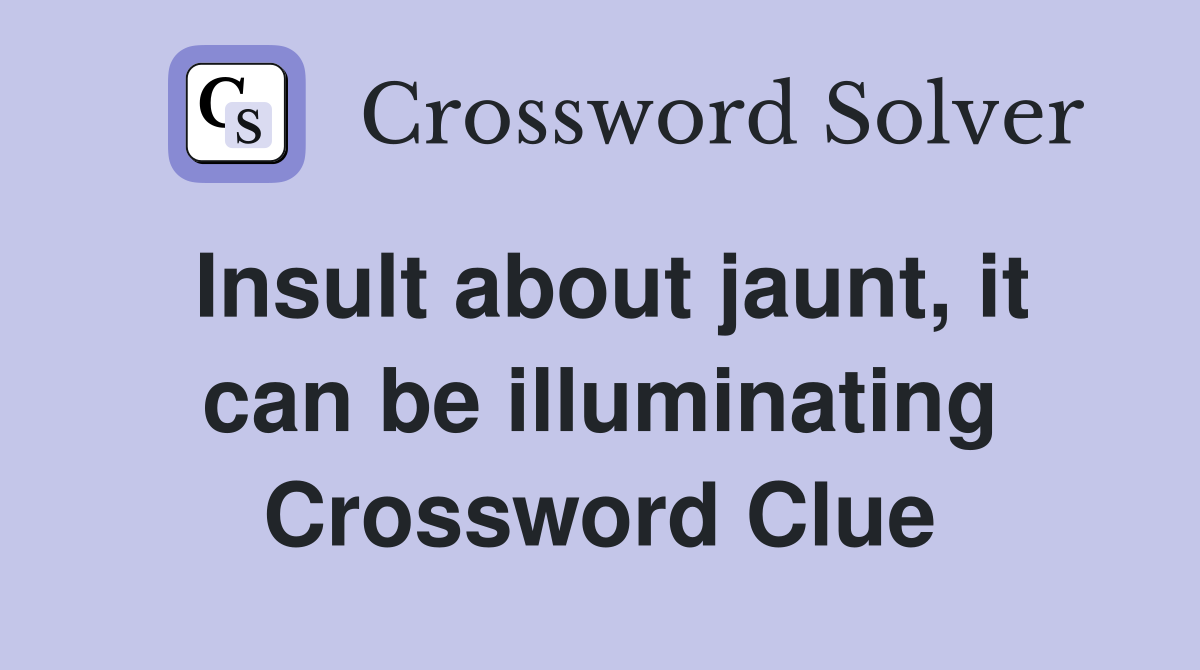 Insult about jaunt, it can be illuminating Crossword Clue