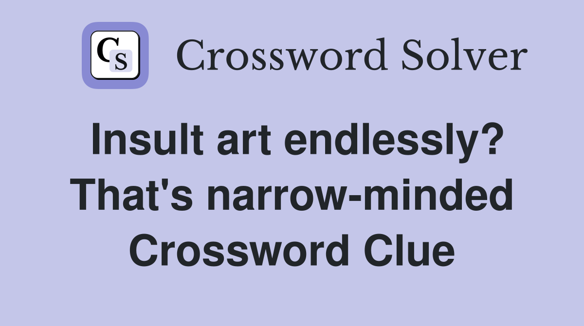 Insult art endlessly? That's narrow-minded Crossword Clue