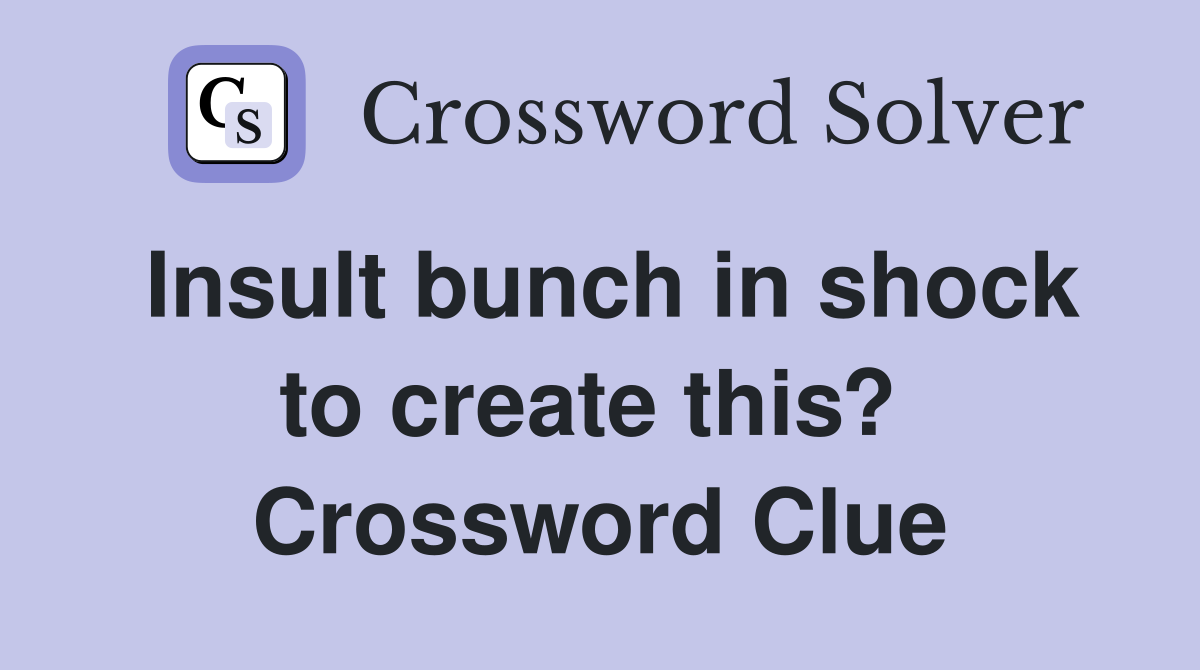Insult bunch in shock to create this?  Crossword Clue