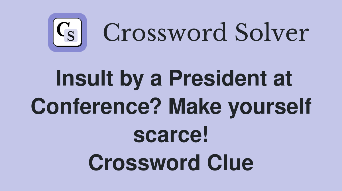 Insult by a President at Conference? Make yourself scarce! Crossword Clue