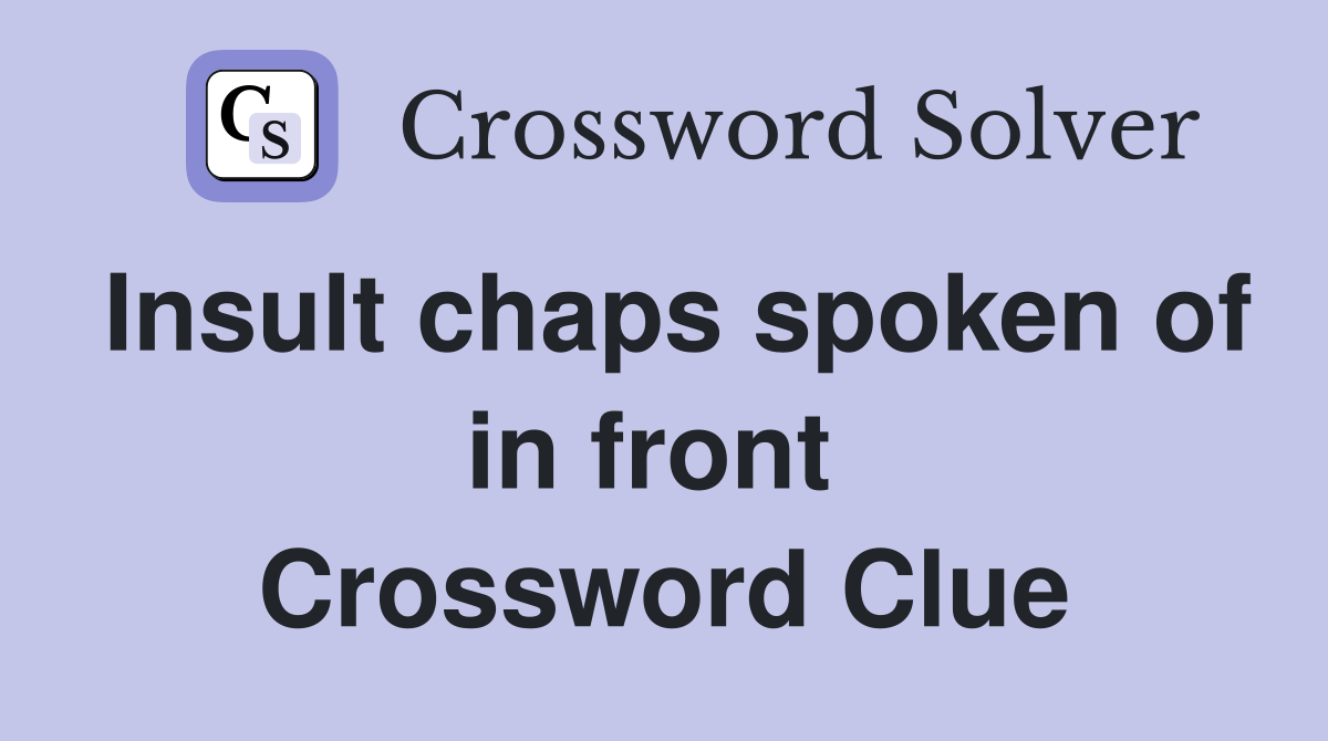 Insult chaps spoken of in front  Crossword Clue