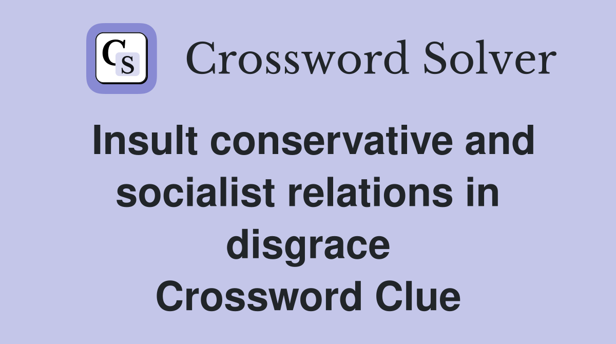 Insult conservative and socialist relations in disgrace Crossword Clue
