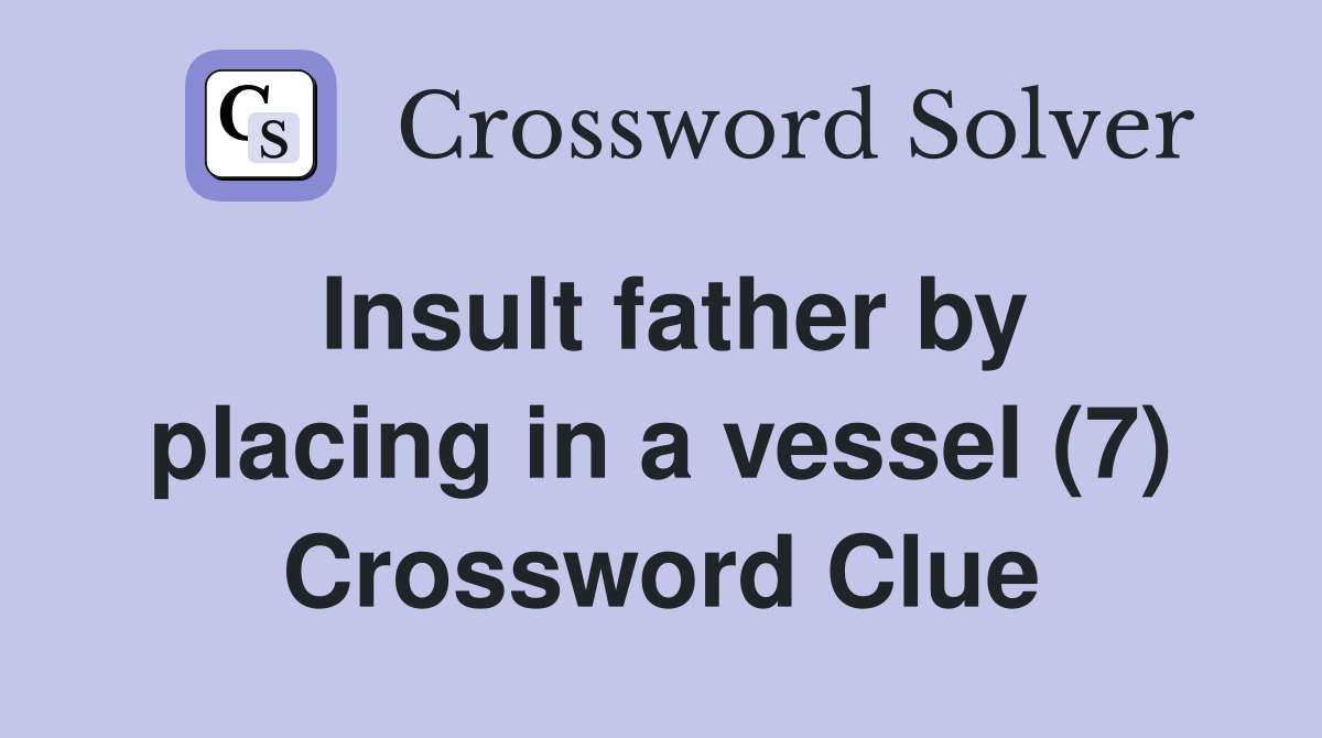 Insult father by placing in a vessel (7) Crossword Clue