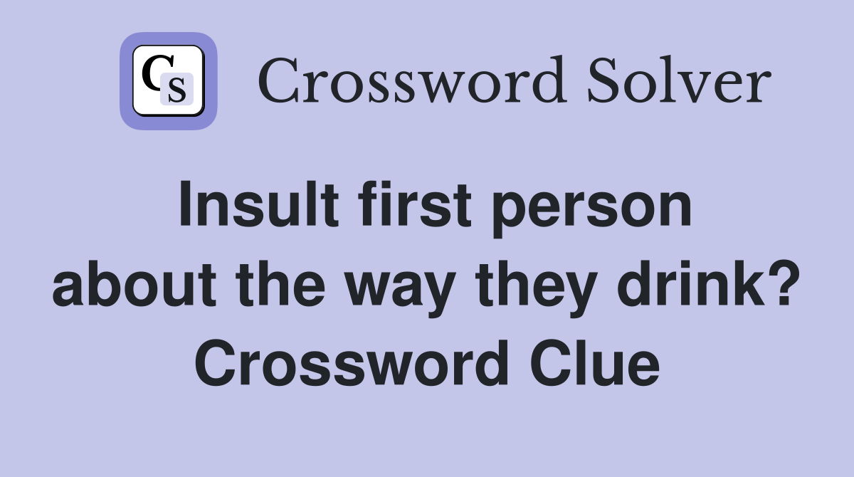Insult first person about the way they drink? Crossword Clue