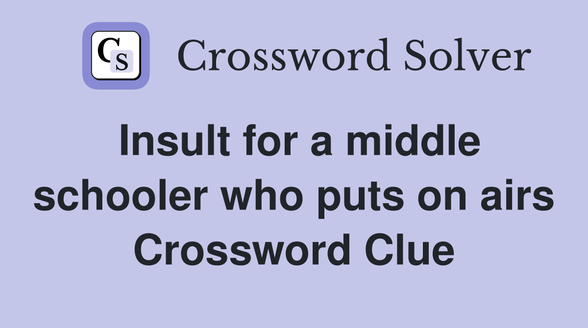 Insult for a middle schooler who puts on airs Crossword Clue