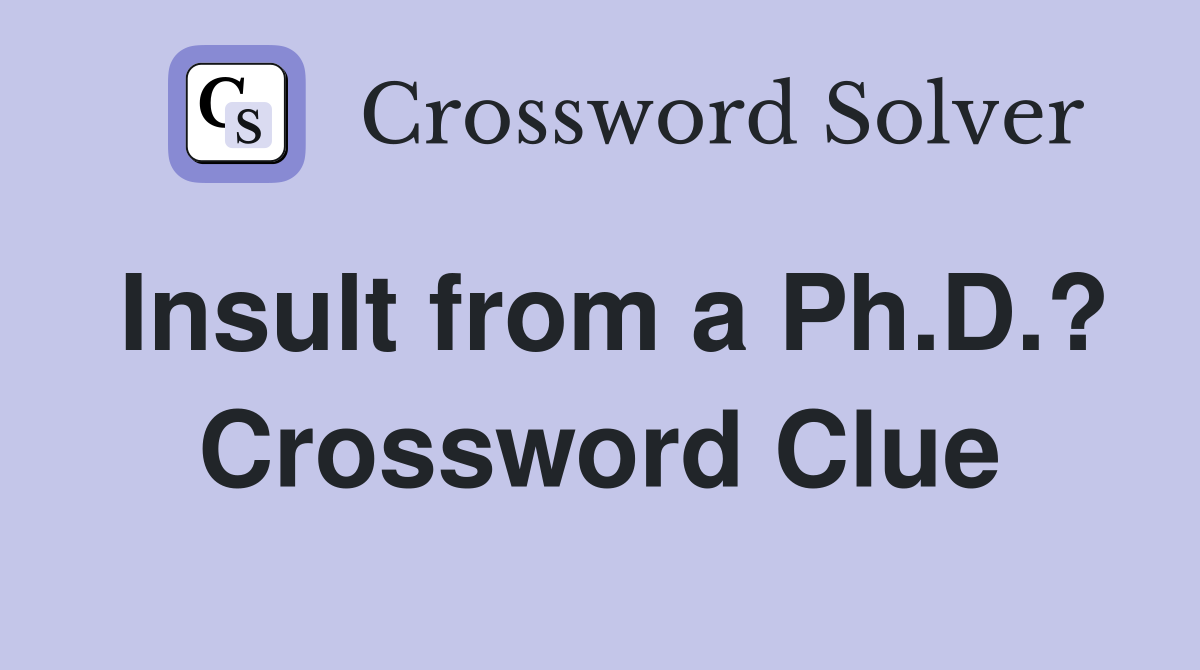Insult from a Ph.D.? Crossword Clue