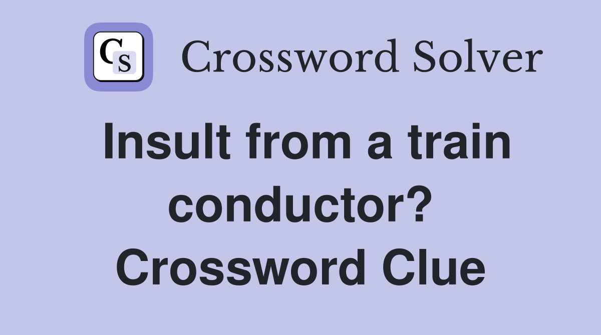 Insult from a train conductor? Crossword Clue