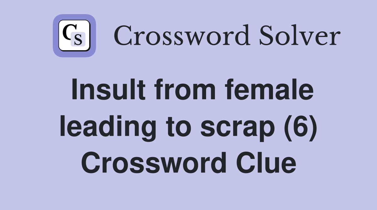 Insult from female leading to scrap (6) Crossword Clue