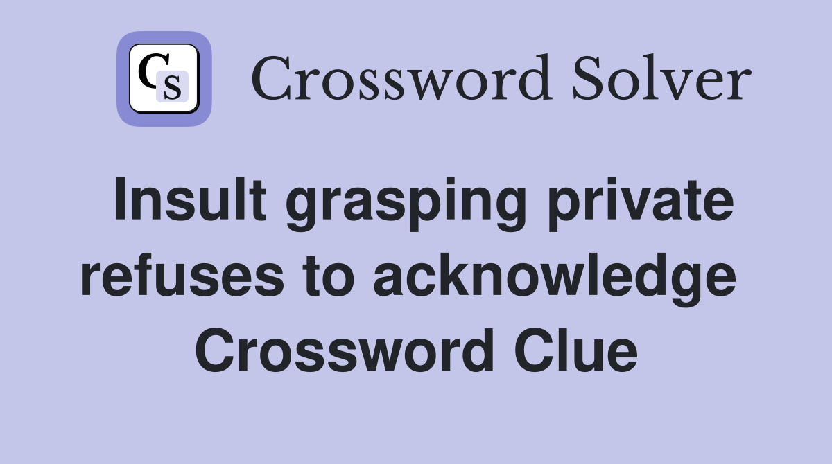 Insult grasping private refuses to acknowledge  Crossword Clue