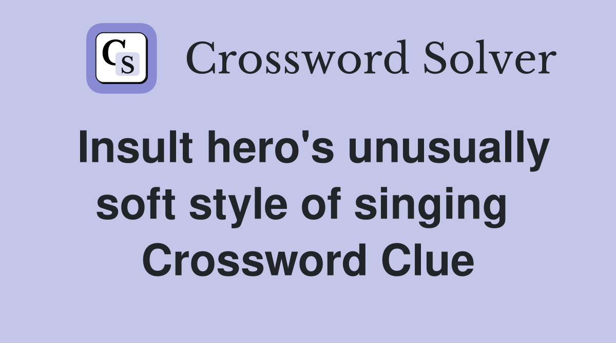 Insult hero's unusually soft style of singing  Crossword Clue