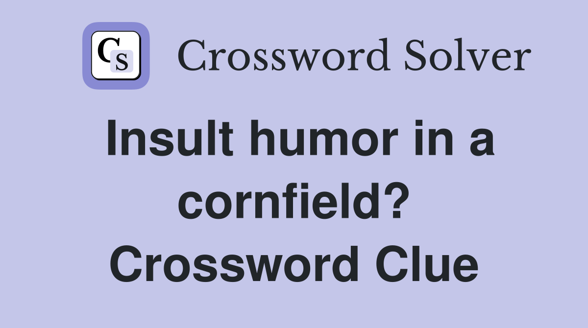 Insult humor in a cornfield? Crossword Clue