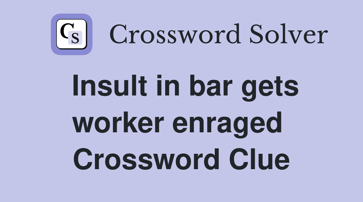 Insult in bar gets worker enraged  Crossword Clue