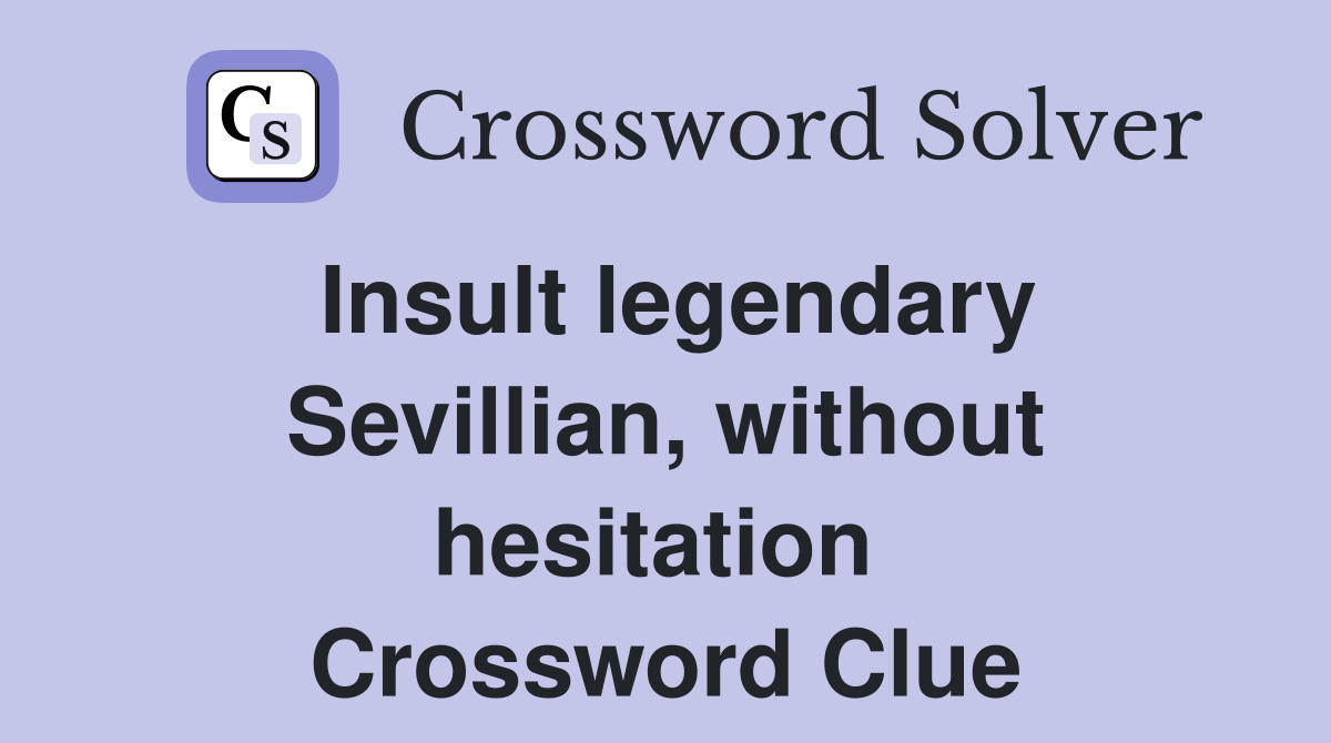 Insult legendary Sevillian, without hesitation  Crossword Clue