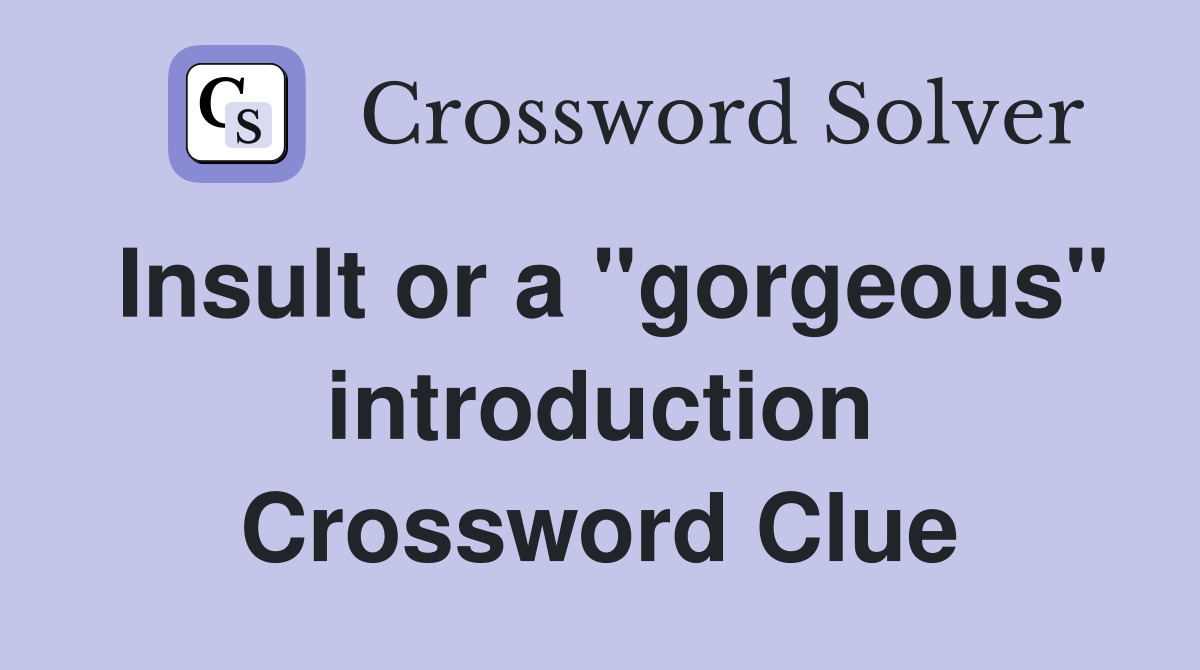 Insult or a "gorgeous" introduction Crossword Clue