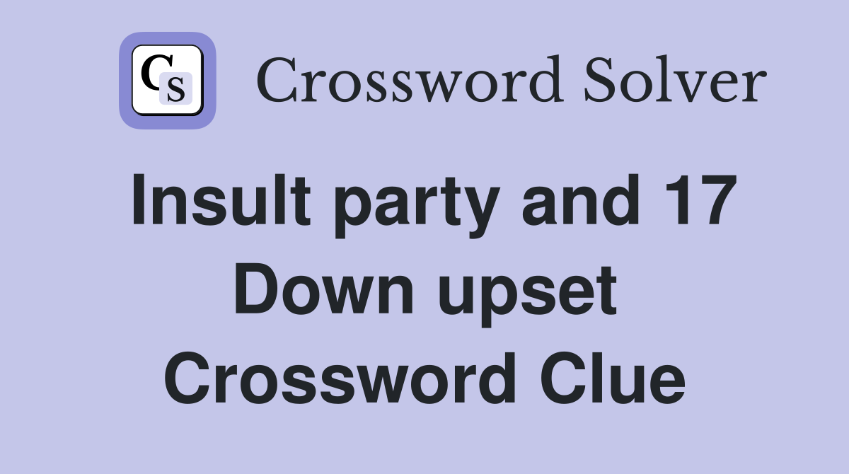 Insult party and 17 Down upset Crossword Clue