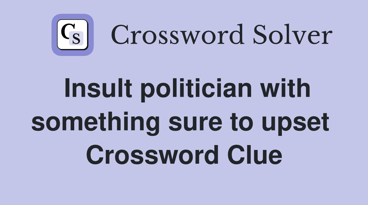 Insult politician with something sure to upset  Crossword Clue