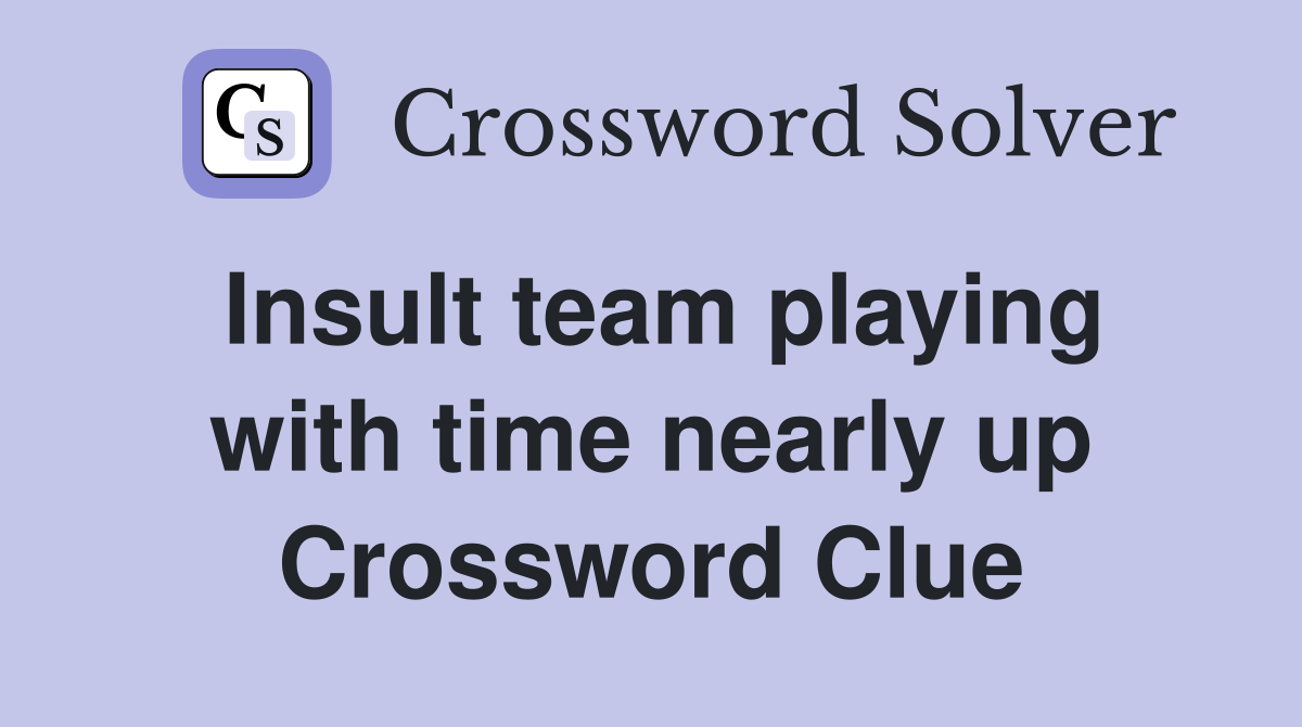 Insult team playing with time nearly up Crossword Clue