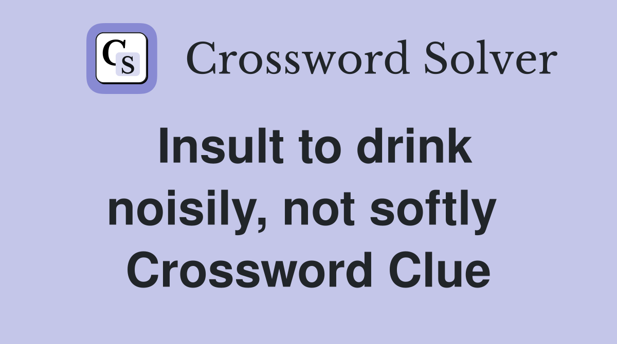 Insult to drink noisily, not softly  Crossword Clue