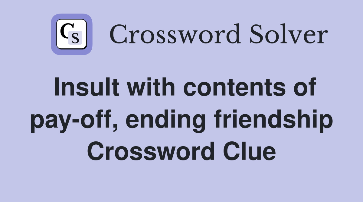 Insult with contents of pay-off, ending friendship Crossword Clue