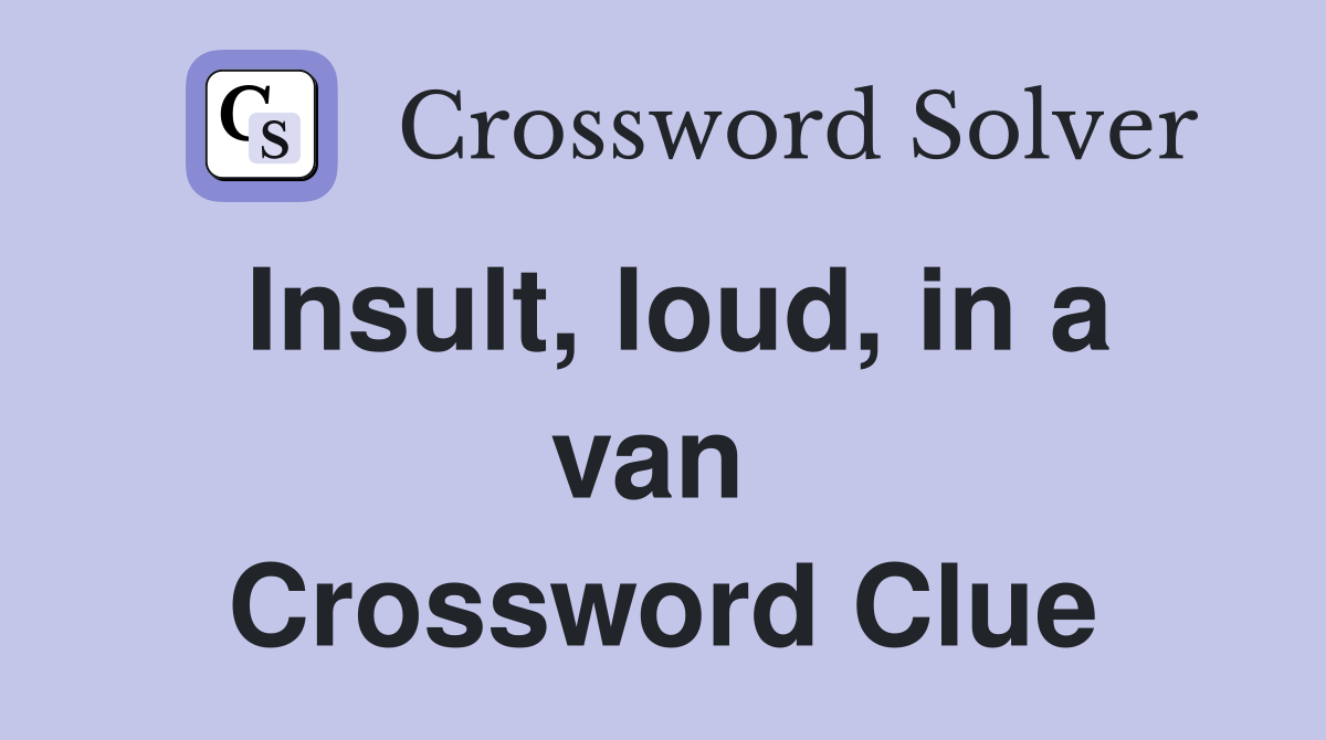 Insult, loud, in a van  Crossword Clue