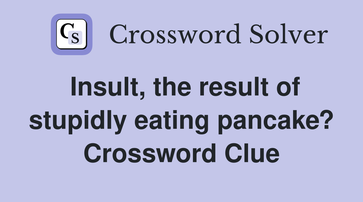 Insult, the result of stupidly eating pancake? Crossword Clue
