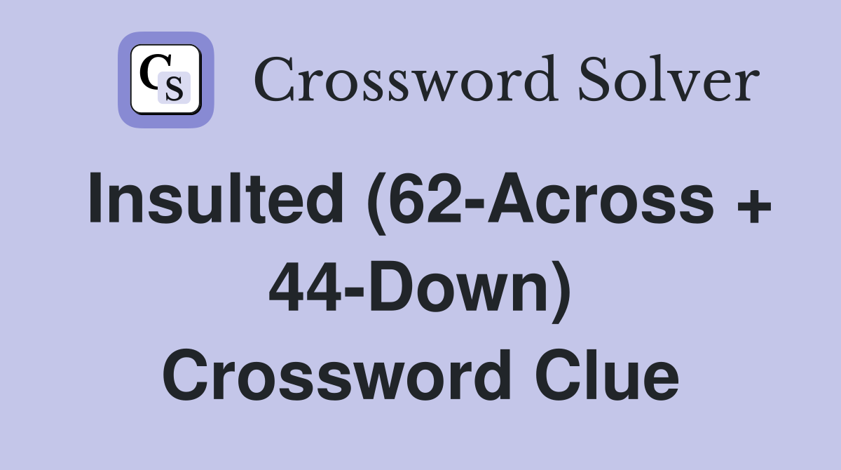 Insulted (62-Across + 44-Down) Crossword Clue
