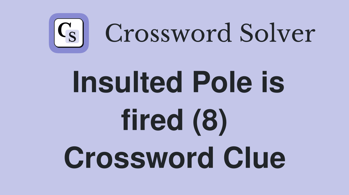 Insulted Pole is fired (8) Crossword Clue