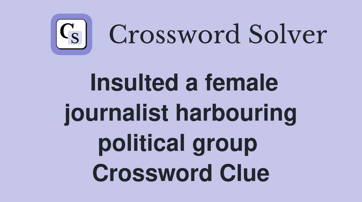 Insulted a female journalist harbouring political group  Crossword Clue
