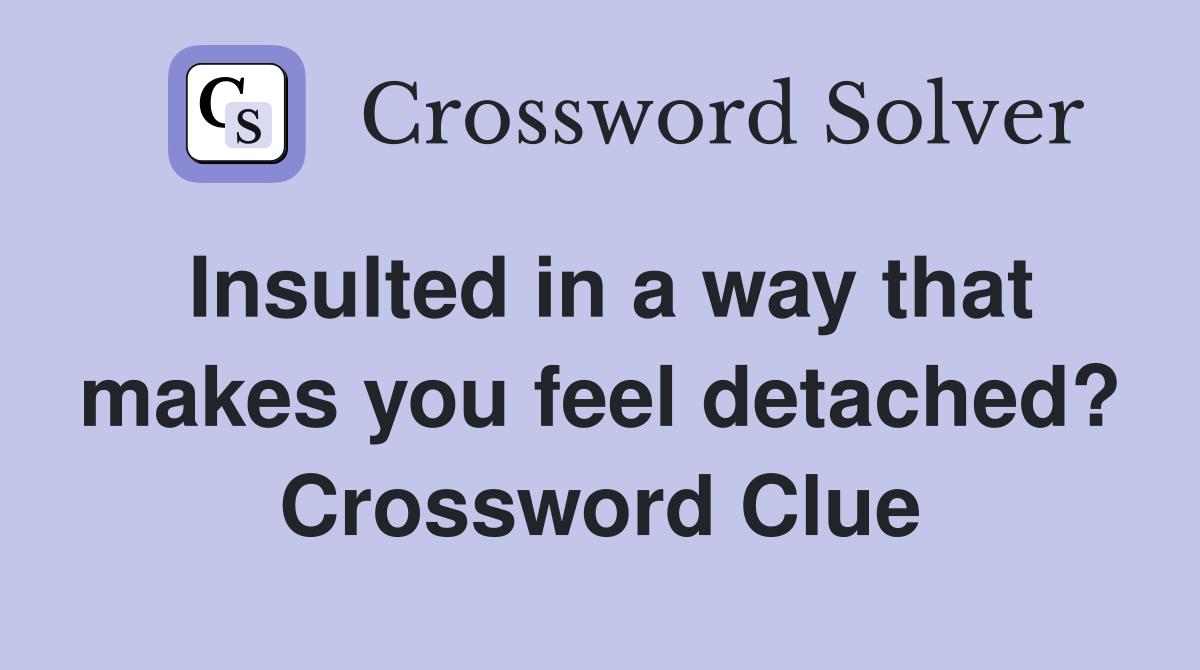 Insulted in a way that makes you feel detached? Crossword Clue