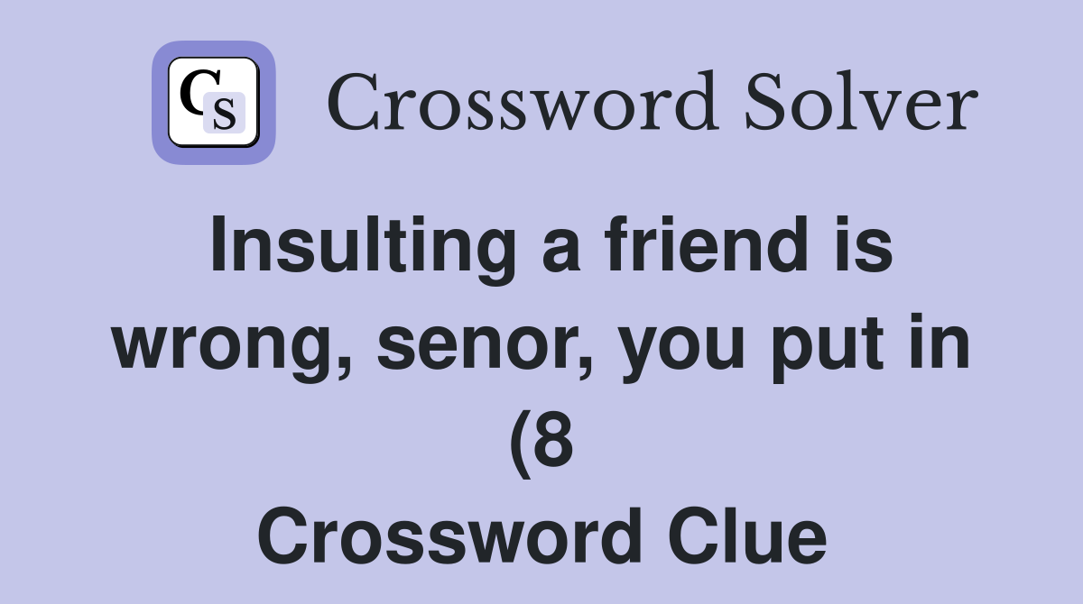Insulting a friend is wrong senor you put in (8) Crossword Clue Insulting a friend is wrong senor you put in (8) Crossword Clue