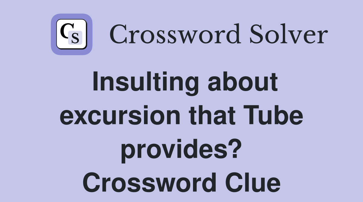 Insulting about excursion that Tube provides? Crossword Clue