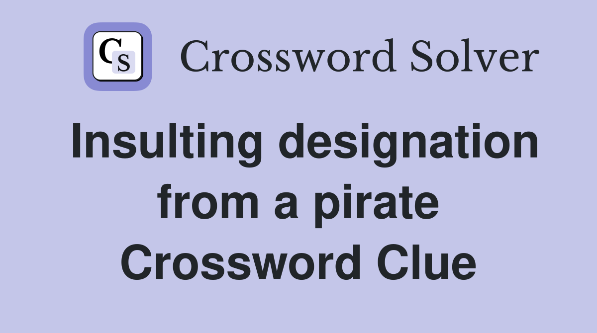 Insulting designation from a pirate Crossword Clue