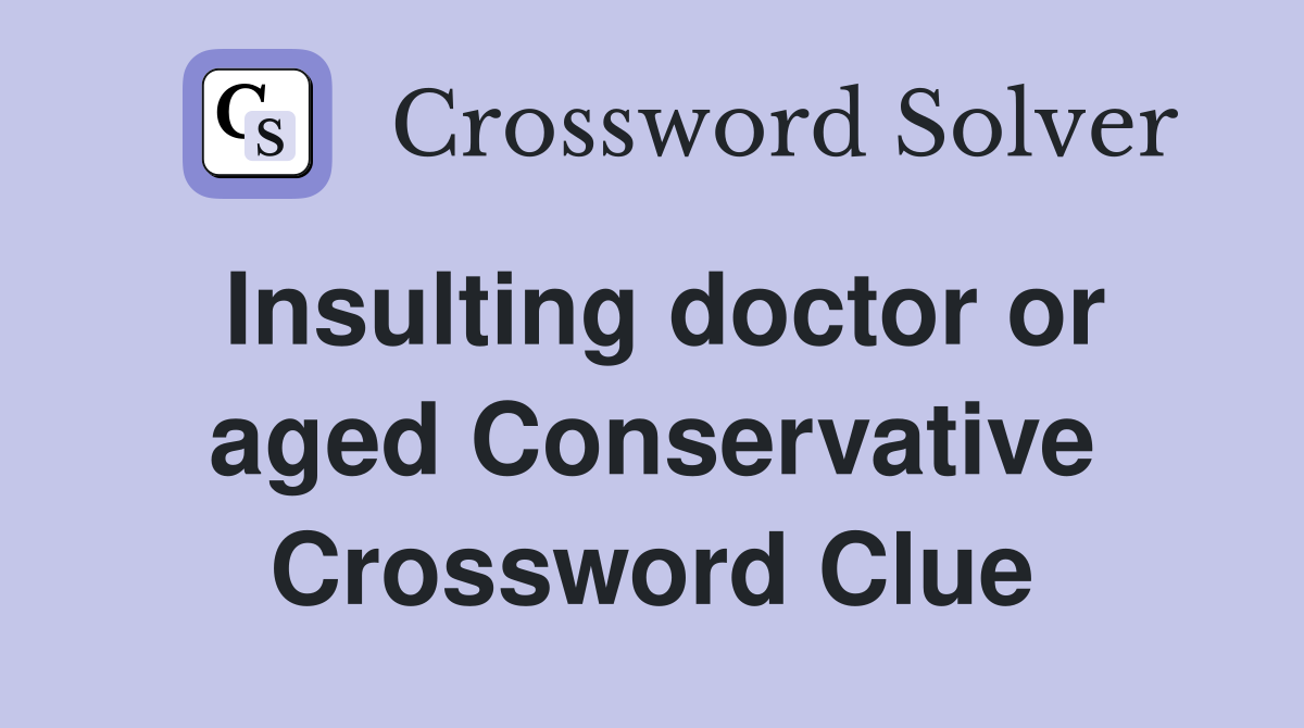 Insulting doctor or aged Conservative Crossword Clue