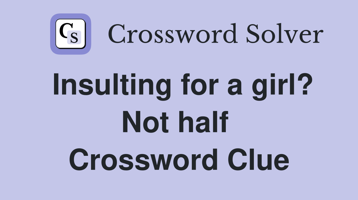 Insulting for a girl? Not half  Crossword Clue