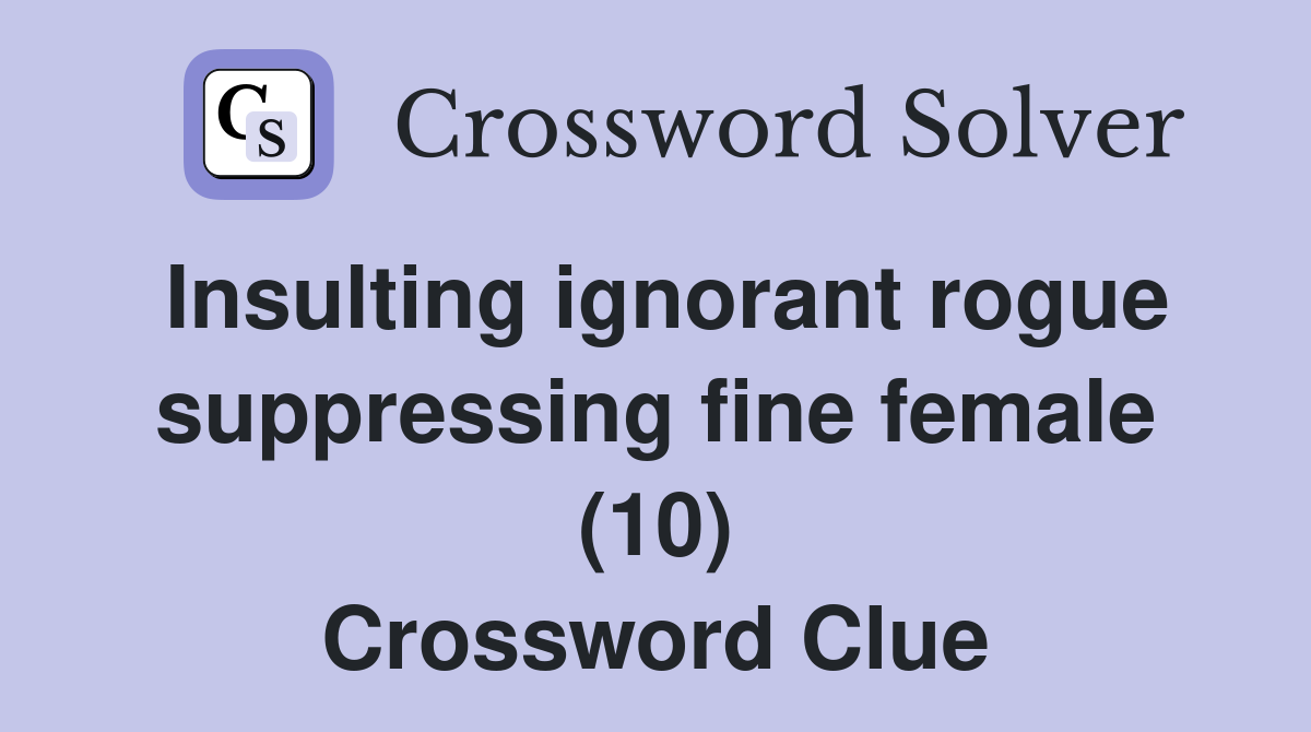 Insulting ignorant rogue suppressing fine female (10) Crossword Clue