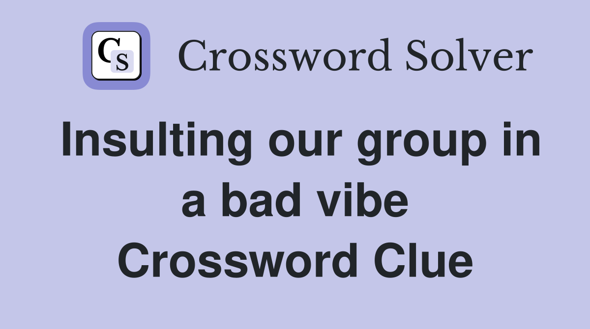 Insulting our group in a bad vibe Crossword Clue
