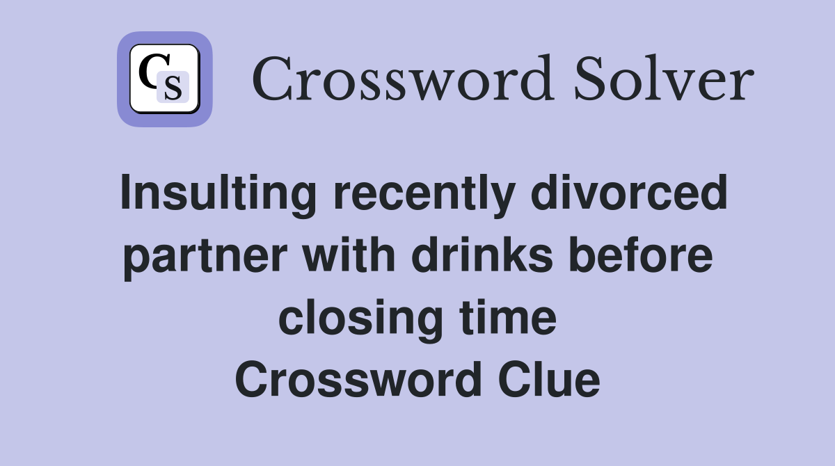 Insulting recently divorced partner with drinks before closing time Crossword Clue
