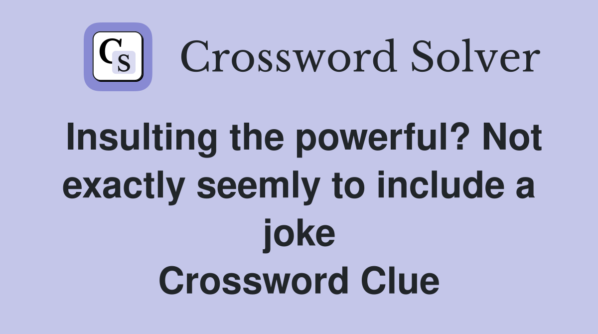 Insulting the powerful? Not exactly seemly to include a joke Crossword Clue