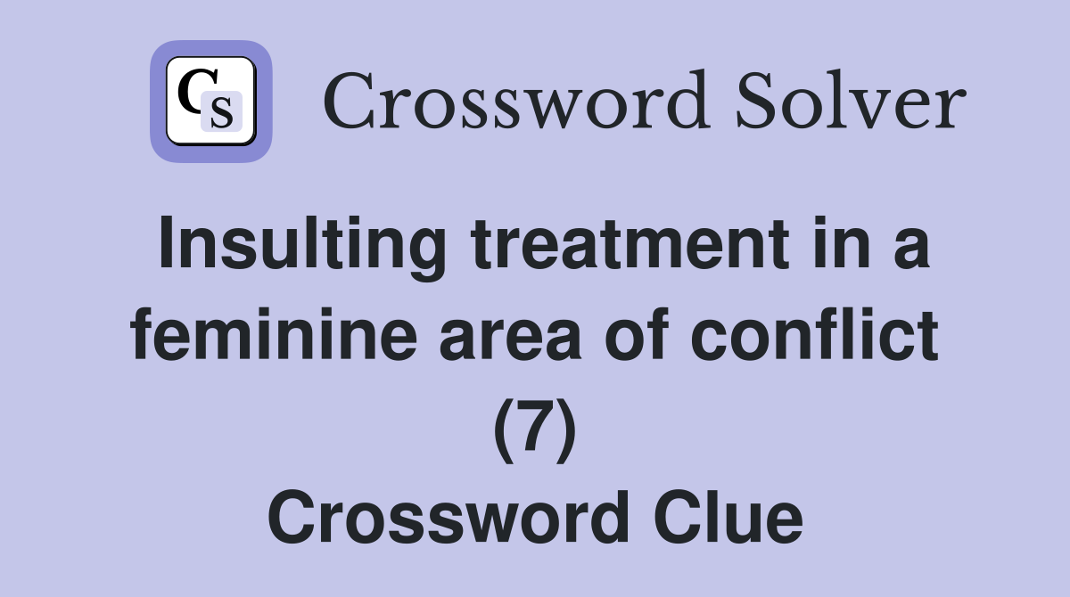 Insulting treatment in a feminine area of conflict (7) Crossword Clue