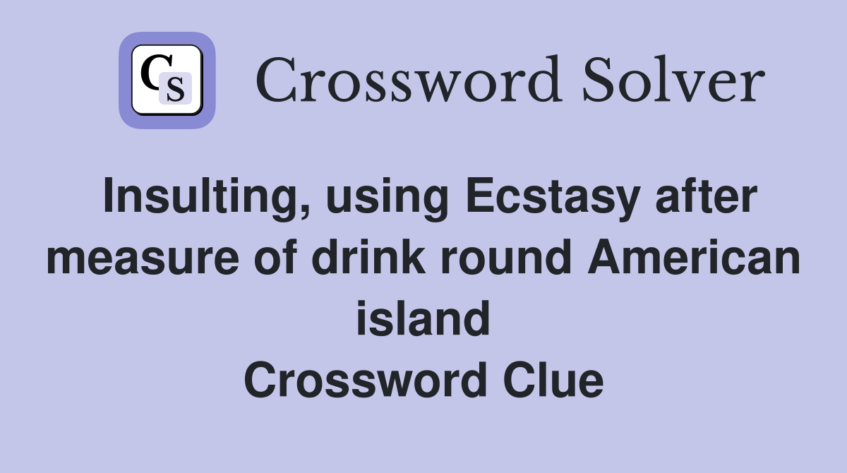 Insulting, using Ecstasy after measure of drink round American island Crossword Clue