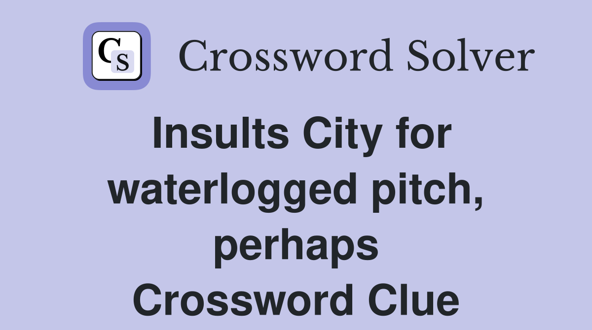 Insults City for waterlogged pitch, perhaps Crossword Clue