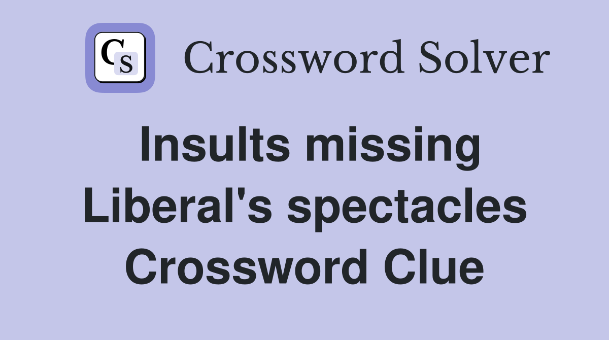 Insults missing Liberal's spectacles Crossword Clue