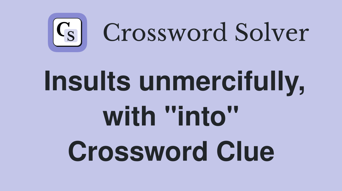 Insults unmercifully, with "into" Crossword Clue