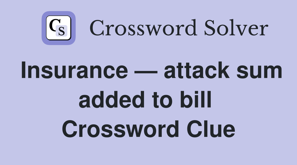 Insurance — attack sum added to bill  Crossword Clue