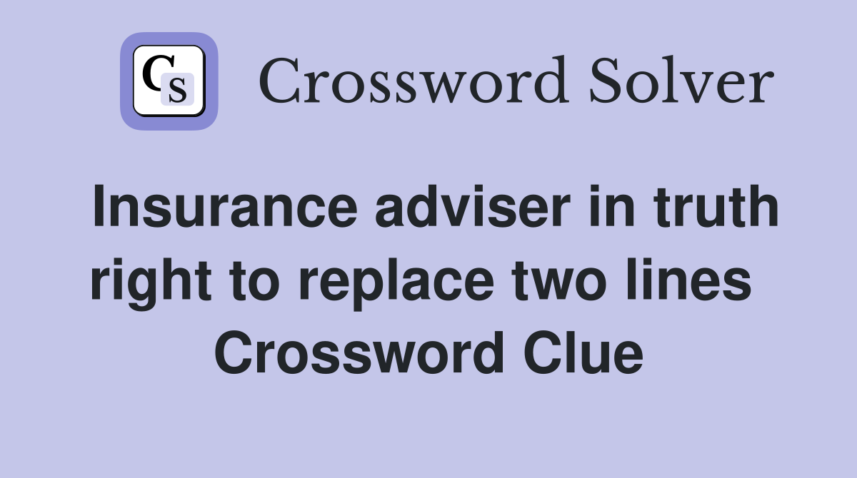 Insurance adviser in truth right to replace two lines  Crossword Clue